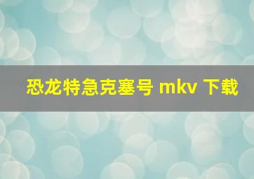 恐龙特急克塞号 mkv 下载